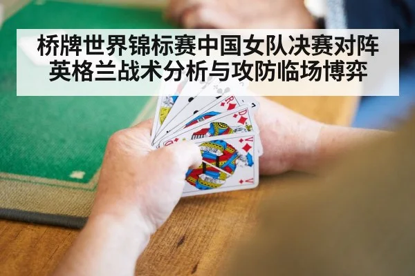 桥牌世界锦标赛中国女队决赛对阵英格兰战术分析与攻防临场博弈